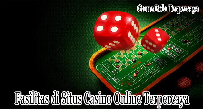 Fasilitas di Situs Casino Online Terpercaya Indonesia